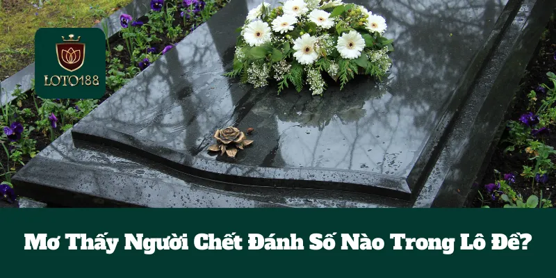 Mơ Thấy Người Chết Đánh Số Nào Trong Lô Đề? 4 Mơ Thấy Người Chết Đánh Số Nào Trong Lô Đề?